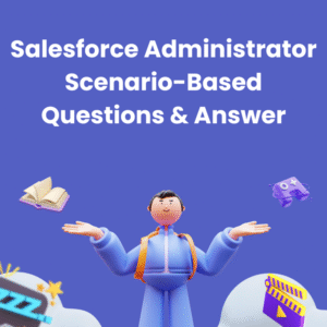 Salesforce Administrator Scenario-Based Questions  & Answer